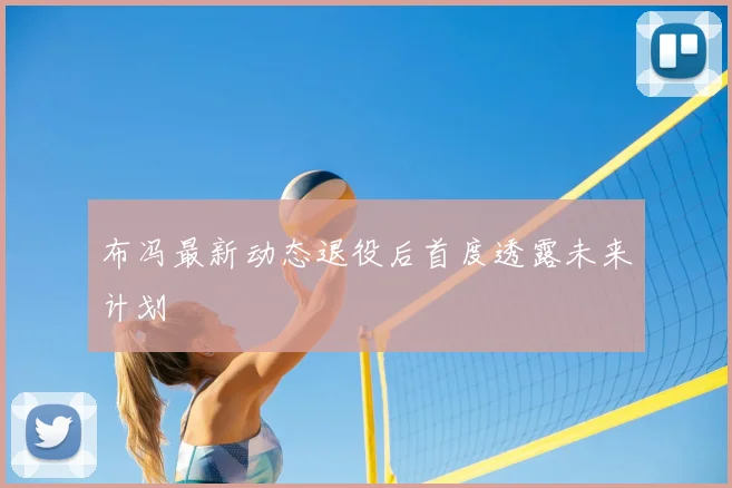 布冯最新动态退役后首度透露未来计划