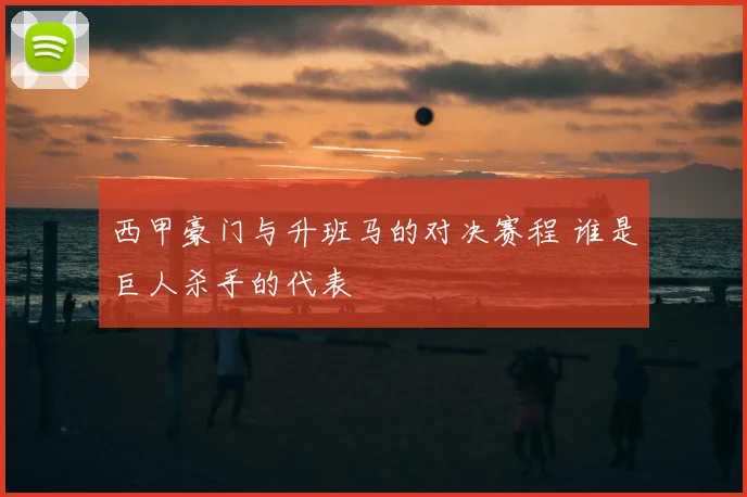 西甲豪门与升班马的对决赛程 谁是巨人杀手的代表
