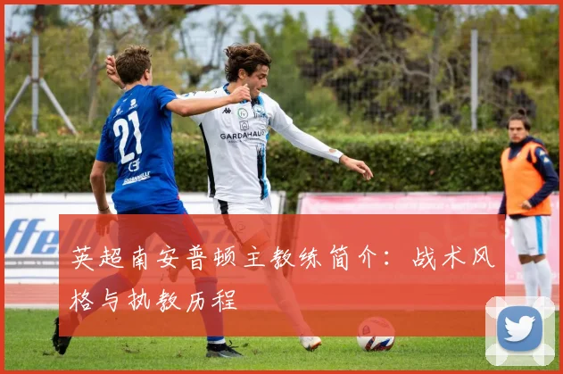 英超南安普顿主教练简介:战术风格与执教历程