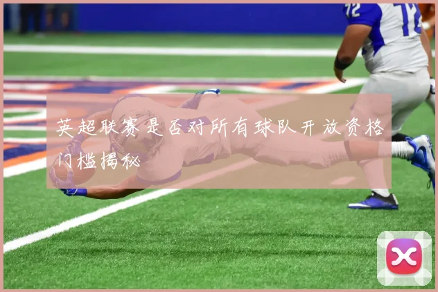 英超联赛是否对所有球队开放资格门槛揭秘