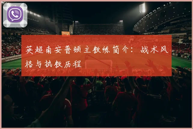 英超南安普顿主教练简介:战术风格与执教历程