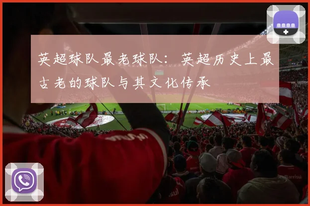 英超球队最老球队：英超历史上最古老的球队与其文化传承