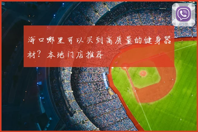 海口哪里可以买到高质量的健身器材?本地门店推荐