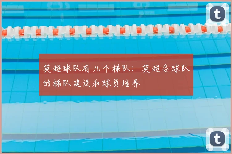 英超球队有几个梯队：英超各球队的梯队建设和球员培养