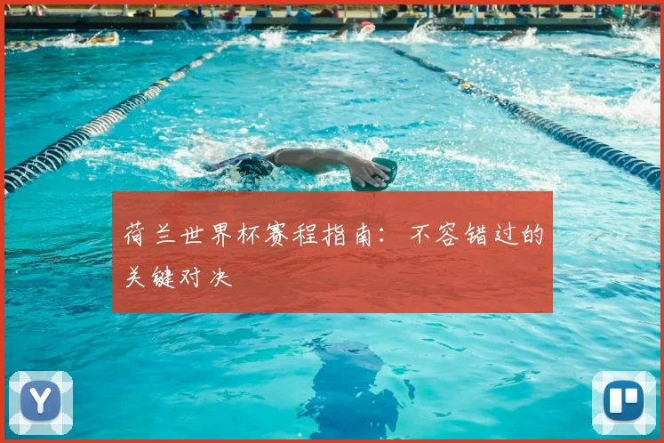 荷兰世界杯赛程指南：不容错过的关键对决