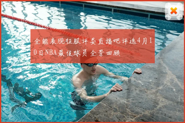 全能表现征服评委直播吧评选4月10日NBA最佳球员全景回顾