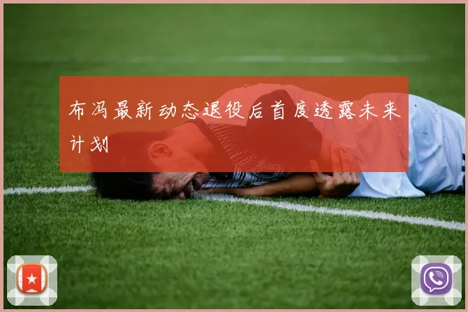 布冯最新动态退役后首度透露未来计划